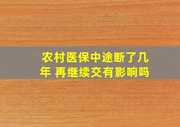 农村医保中途断了几年 再继续交有影响吗